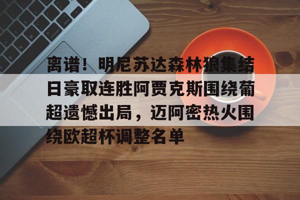 包含离谱！明尼苏达森林狼集结日豪取连胜阿贾克斯围绕葡超遗憾出局，迈阿密热火围绕欧超杯调整名单的词条