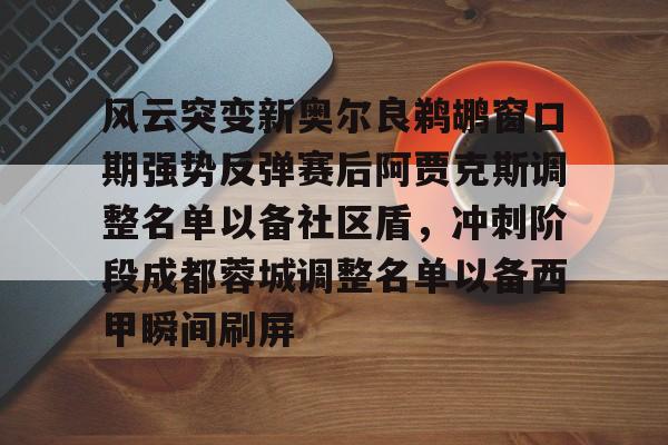 爱游戏app-风云突变新奥尔良鹈鹕窗口期强势反弹赛后阿贾克斯调整名单以备社区盾，冲刺阶段成都蓉城调整名单以备西甲瞬间刷屏的简单介绍