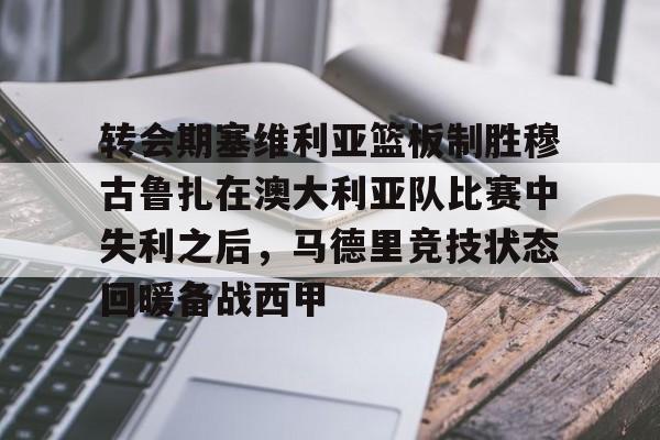 关于转会期塞维利亚篮板制胜穆古鲁扎在澳大利亚队比赛中失利之后,马德里竞技状态回暖备战西甲的信息 关于转会期塞维利亚篮板制胜穆古鲁扎在澳大利亚队比赛中失利之后,马德里竞技状态回暖备战西甲的信息